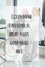 以色列城市特拉维夫遭袭 包括10处核设施