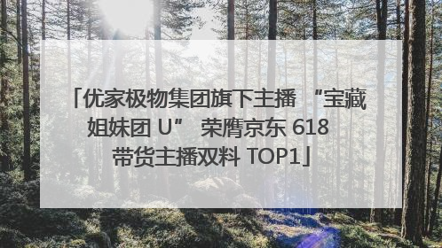 优家极物集团旗下主播 “宝藏姐妹团 U” 荣膺京东 618 带货主播双料 TOP1