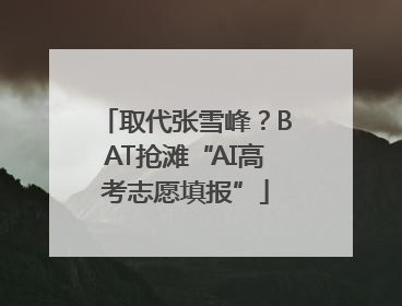 取代张雪峰？BAT抢滩“AI高考志愿填报”