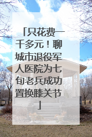只花费一千多元！聊城市退役军人医院为七旬老兵成功置换膝关节