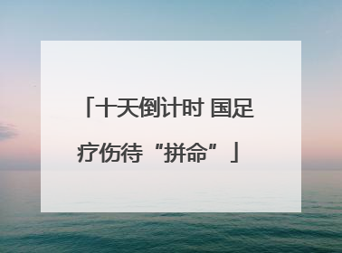 十天倒计时 国足疗伤待“拼命”