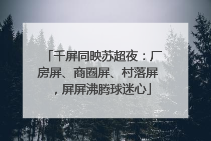 千屏同映苏超夜：厂房屏、商圈屏、村落屏，屏屏沸腾球迷心