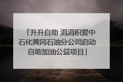 升升自助 涓涓积爱中石化黄冈石油分公司启动自助加油公益项目