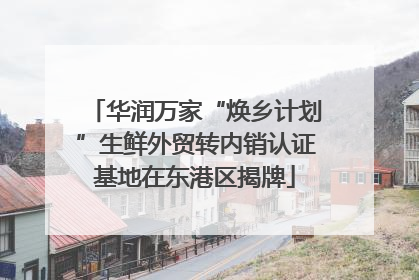 华润万家“焕乡计划”生鲜外贸转内销认证基地在东港区揭牌
