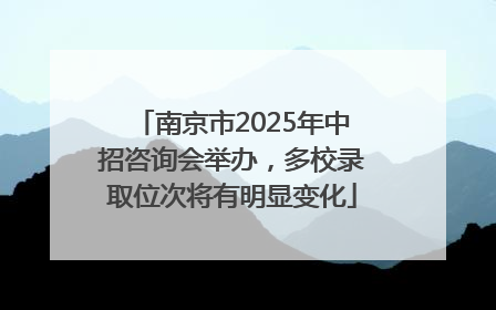 南京市2025年中招咨询会举办，多校录取位次将有明显变化