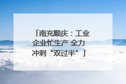 南充顺庆：工业企业忙生产 全力冲刺“双过半”