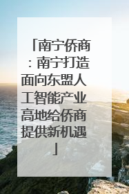 南宁侨商：南宁打造面向东盟人工智能产业高地给侨商提供新机遇