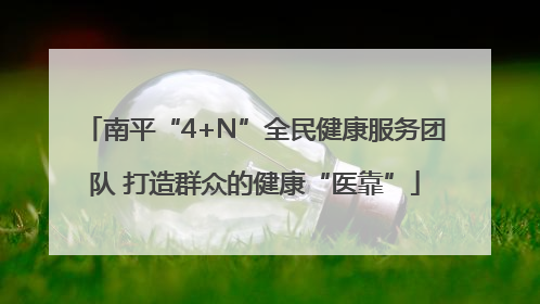 南平“4+N”全民健康服务团队 打造群众的健康“医靠”