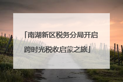 南湖新区税务分局开启跨时光税收启蒙之旅