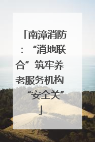 南漳消防：“消地联合”筑牢养老服务机构“安全关”