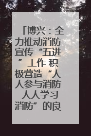 博兴：全力推动消防宣传“五进”工作 积极营造“人人参与消防 人人学习消防”的良好氛围