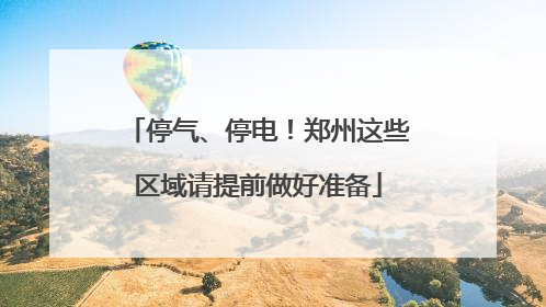 停气、停电！郑州这些区域请提前做好准备