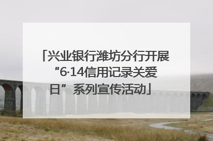 兴业银行潍坊分行开展“6·14信用记录关爱日”系列宣传活动