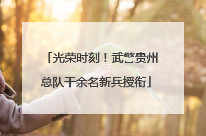 光荣时刻！武警贵州总队千余名新兵授衔
