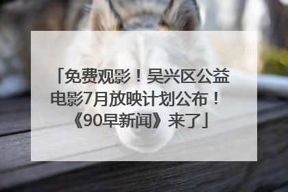 免费观影！吴兴区公益电影7月放映计划公布！《90早新闻》来了