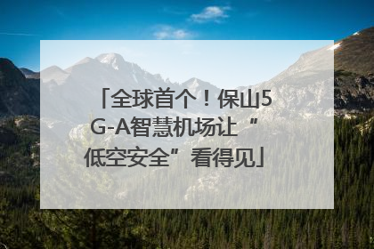 全球首个！保山5G-A智慧机场让“低空安全”看得见