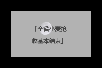 全省小麦抢收基本结束