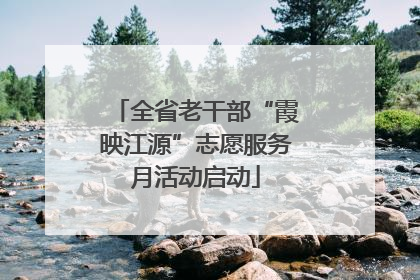 全省老干部“霞映江源”志愿服务月活动启动