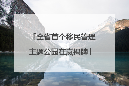 全省首个移民管理主题公园在岚揭牌