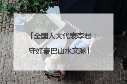 全国人大代表李君：守好秦巴山水文脉