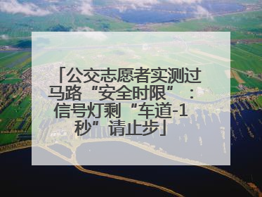 公交志愿者实测过马路“安全时限”：信号灯剩“车道-1秒”请止步