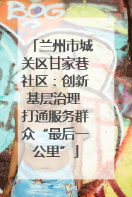 兰州市城关区甘家巷社区：创新基层治理 打通服务群众“最后一公里”