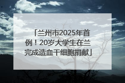 兰州市2025年首例！20岁大学生在兰完成造血干细胞捐献