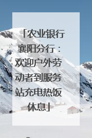 农业银行襄阳分行：欢迎户外劳动者到服务站充电热饭休息