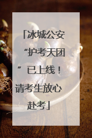 冰城公安“护考天团”已上线！请考生放心赴考