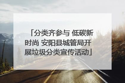分类齐参与 低碳新时尚 安阳县城管局开展垃圾分类宣传活动