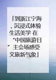 到浙江宁海，沉浸式体验生活美学 在“中国旅游日”主会场感受文旅新气象