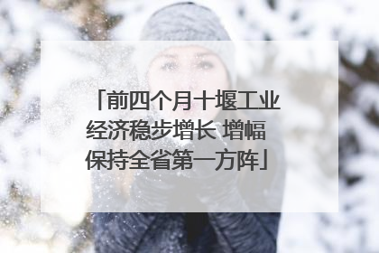前四个月十堰工业经济稳步增长 增幅保持全省第一方阵