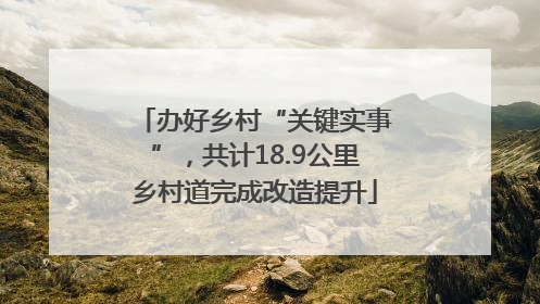 办好乡村“关键实事”，共计18.9公里乡村道完成改造提升