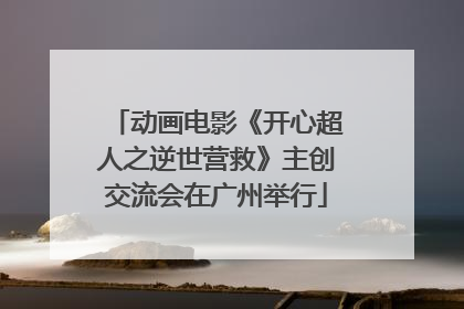 动画电影《开心超人之逆世营救》主创交流会在广州举行