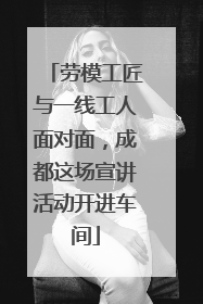 劳模工匠与一线工人面对面，成都这场宣讲活动开进车间