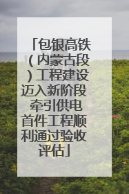 包银高铁（内蒙古段）工程建设迈入新阶段 牵引供电首件工程顺利通过验收评估
