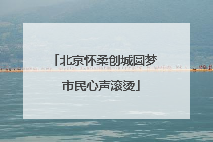 北京怀柔创城圆梦 市民心声滚烫