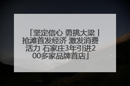 坚定信心 勇挑大梁丨抢滩首发经济 激发消费活力 石家庄3年引进200多家品牌首店