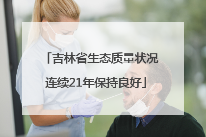 吉林省生态质量状况连续21年保持良好