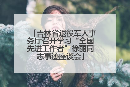 吉林省退役军人事务厅召开学习“全国先进工作者”徐丽同志事迹座谈会