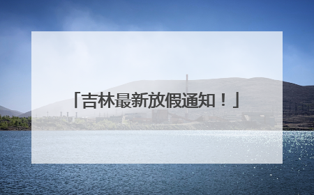 吉林最新放假通知！