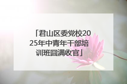 君山区委党校2025年中青年干部培训班圆满收官