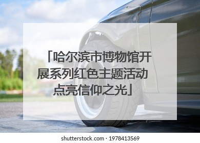 哈尔滨市博物馆开展系列红色主题活动点亮信仰之光