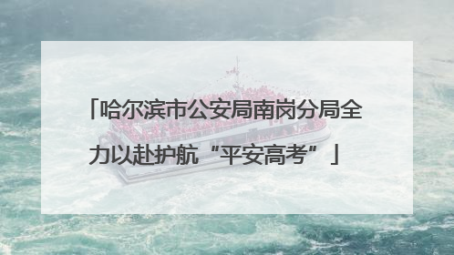 哈尔滨市公安局南岗分局全力以赴护航“平安高考”