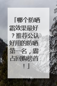 哪个防晒霜效果最好？推荐公认好用的防晒第一名，霸占回购榜首！