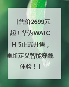 售价2699元起！华为WATCH 5正式开售，重新定义智能穿戴体验！