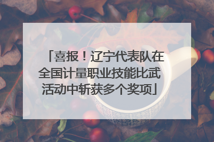 喜报！辽宁代表队在全国计量职业技能比武活动中斩获多个奖项