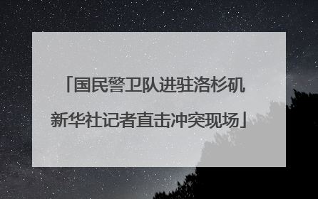 国民警卫队进驻洛杉矶 新华社记者直击冲突现场
