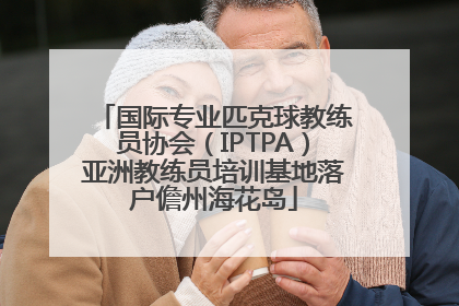 国际专业匹克球教练员协会（IPTPA）亚洲教练员培训基地落户儋州海花岛