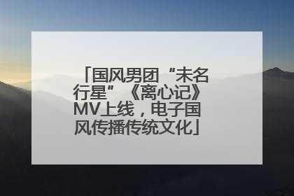 国风男团“未名行星”《离心记》MV上线，电子国风传播传统文化